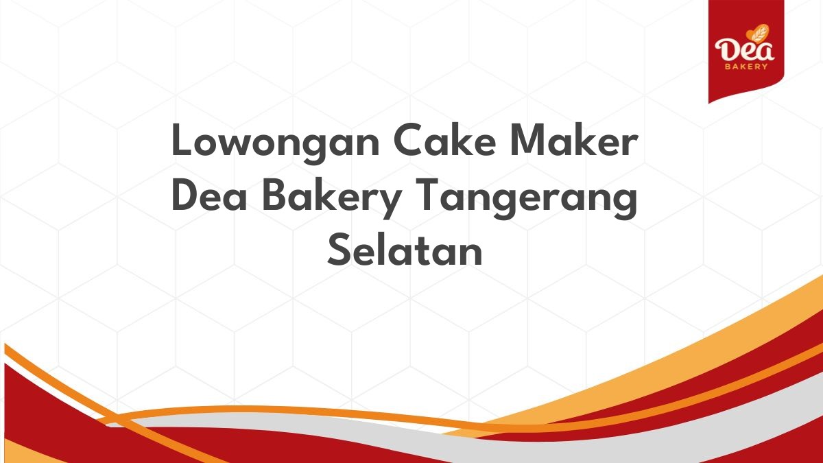 Lowongan Cake Maker Dea Bakery Tangerang Selatan